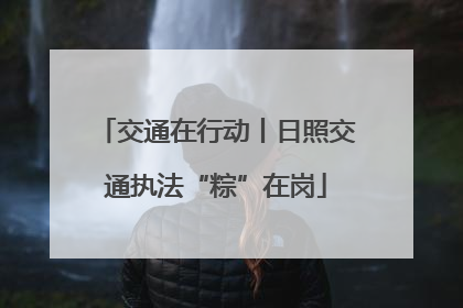 交通在行动丨日照交通执法“粽”在岗