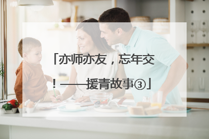 亦师亦友，忘年交！——援青故事③