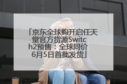 京东全球购开启任天堂官方货源Switch2预售：全球同价 6月5日首批发货