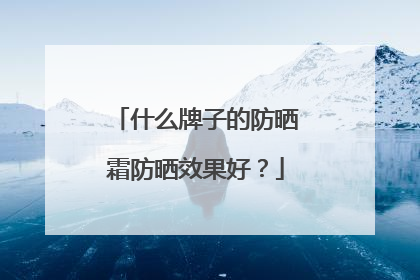 什么牌子的防晒霜防晒效果好？