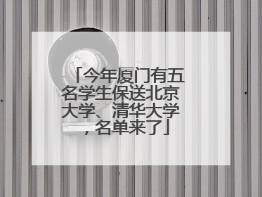 今年厦门有五名学生保送北京大学、清华大学，名单来了
