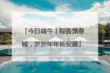 今日端午丨粽香飘春城，岁岁年年长安康