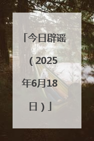 今日辟谣（2025年6月18日）
