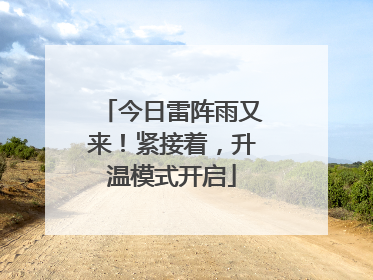 今日雷阵雨又来！紧接着，升温模式开启