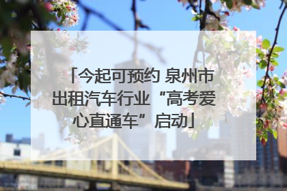 今起可预约 泉州市出租汽车行业“高考爱心直通车”启动