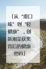从“重口味”到“轻健康”，创新湘菜获奖背后的健康密码