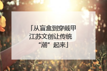 从盲盒到穿戴甲 江苏文创让传统“潮”起来