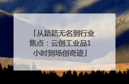 从籍籍无名到行业焦点：云创工业品1小时到场创奇迹