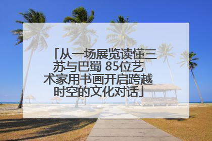 从一场展览读懂三苏与巴蜀 85位艺术家用书画开启跨越时空的文化对话
