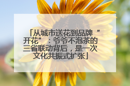 从城市送花到品牌“开花”：爷爷不泡茶的三省联动背后，是一次文化共振式扩张