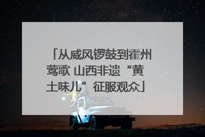 从威风锣鼓到霍州莺歌 山西非遗“黄土味儿”征服观众