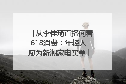 从李佳琦直播间看618消费：年轻人愿为新潮家电买单