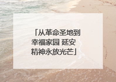 从革命圣地到幸福家园 延安精神永放光芒