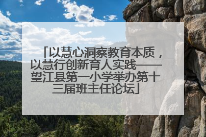 以慧心洞察教育本质，以慧行创新育人实践——望江县第一小学举办第十三届班主任论坛