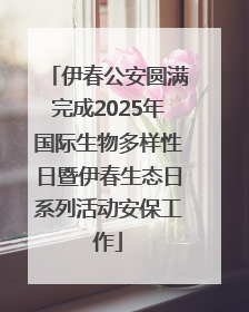 伊春公安圆满完成2025年国际生物多样性日暨伊春生态日系列活动安保工作