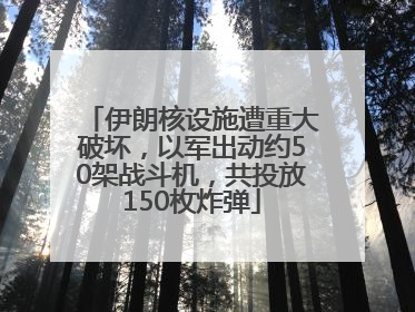 伊朗核设施遭重大破坏，以军出动约50架战斗机，共投放150枚炸弹