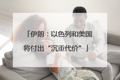 伊朗：以色列和美国将付出“沉重代价”