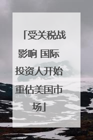 受关税战影响 国际投资人开始重估美国市场