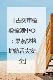 古交市检验检测中心：果蔬快检护航舌尖安全