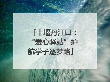 十堰丹江口：“爱心驿站”护航学子逐梦路