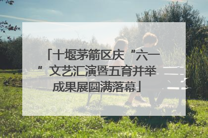 十堰茅箭区庆“六一”文艺汇演暨五育并举成果展圆满落幕