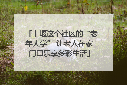 十堰这个社区的“老年大学” 让老人在家门口乐享多彩生活