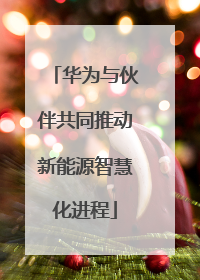 华为与伙伴共同推动新能源智慧化进程