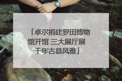 卓尔捐建罗田博物馆开馆 三大展厅展千年古县风雅