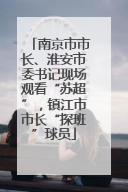 南京市市长、淮安市委书记现场观看“苏超”，镇江市市长“探班”球员