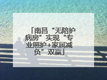 南昌“无陪护病房”实现“专业照护+家属减负”双赢