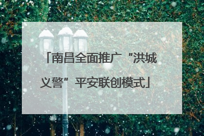 南昌全面推广“洪城义警”平安联创模式