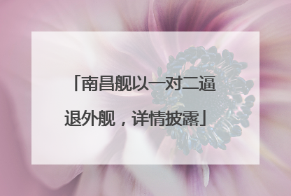 南昌舰以一对二逼退外舰，详情披露