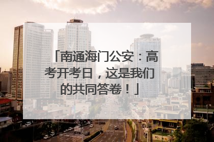 南通海门公安：高考开考日，这是我们的共同答卷！