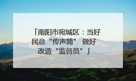南阳市宛城区：当好民意“传声筒” 做好改造“监督员”