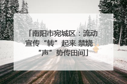 南阳市宛城区：流动宣传“转”起来 禁烧“声”势传田间