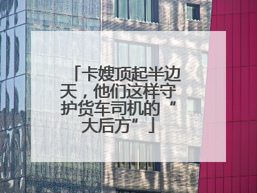 卡嫂顶起半边天，他们这样守护货车司机的“大后方”