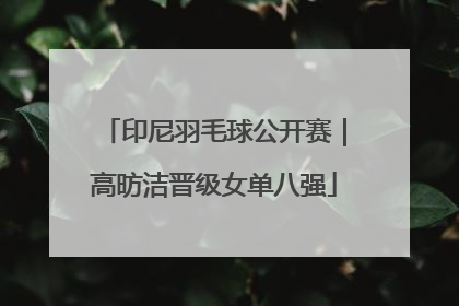 印尼羽毛球公开赛｜高昉洁晋级女单八强