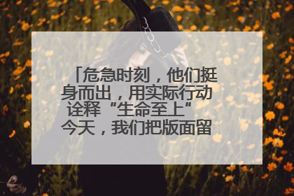 危急时刻，他们挺身而出，用实际行动诠释“生命至上” 今天，我们把版面留给这些平凡英雄