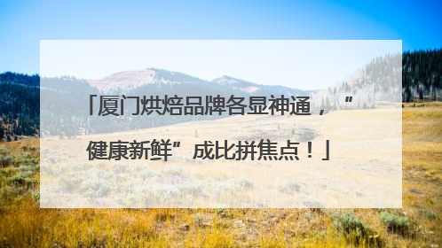 厦门烘焙品牌各显神通，“健康新鲜”成比拼焦点！