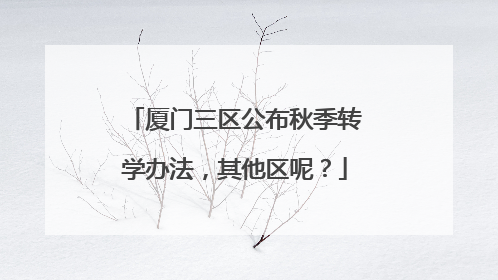 厦门三区公布秋季转学办法，其他区呢？