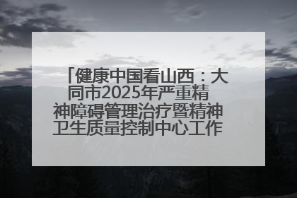 健康中国看山西：大同市2025年严重精神障碍管理治疗暨精神卫生质量控制中心工作培训班开班