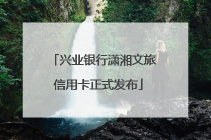 兴业银行潇湘文旅信用卡正式发布