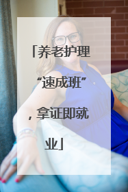 养老护理“速成班”，拿证即就业