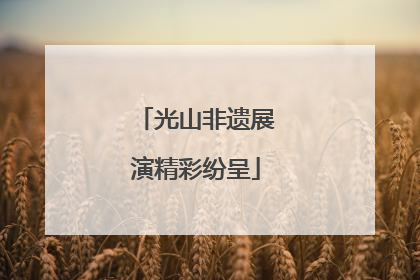 光山非遗展演精彩纷呈