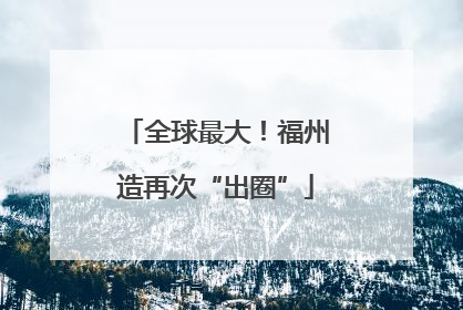 全球最大！福州造再次“出圈”