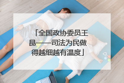 全国政协委员王昆——司法为民做得越细越有温度