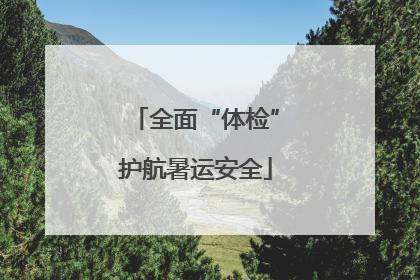 全面“体检”护航暑运安全