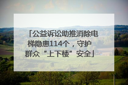 公益诉讼助推消除电梯隐患114个，守护群众“上下楼”安全
