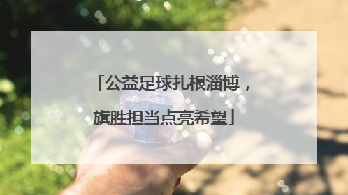 公益足球扎根淄博，旗胜担当点亮希望