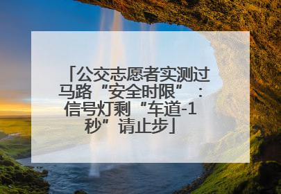 公交志愿者实测过马路“安全时限”：信号灯剩“车道-1秒”请止步